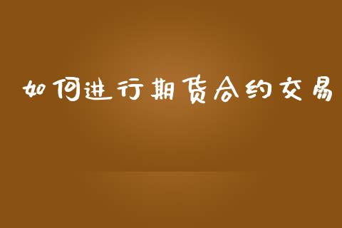 如何进行期货合约交易_https://wap.qdlswl.com_证券新闻_第1张