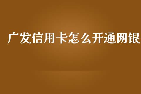 广发信用卡怎么开通网银_https://wap.qdlswl.com_证券新闻_第1张