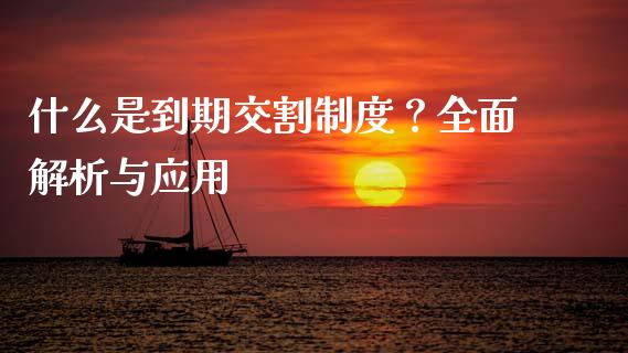 什么是到期交割制度？全面解析与应用_https://wap.qdlswl.com_财经资讯_第1张