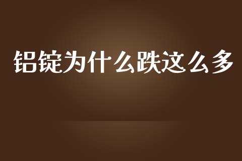 铝锭为什么跌这么多_https://wap.qdlswl.com_财经资讯_第1张