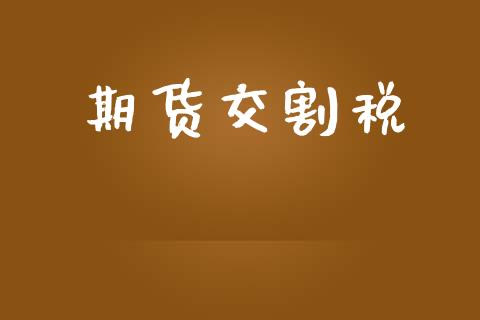 期货交割税_https://wap.qdlswl.com_全球经济_第1张