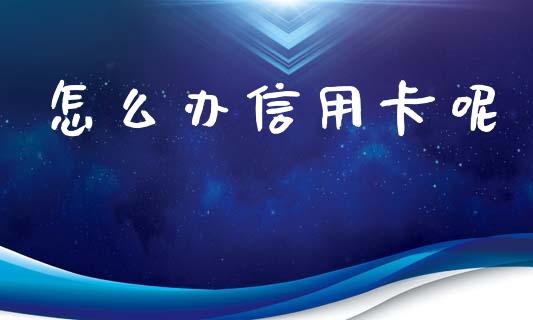 怎么办信用卡呢_https://wap.qdlswl.com_财经资讯_第1张