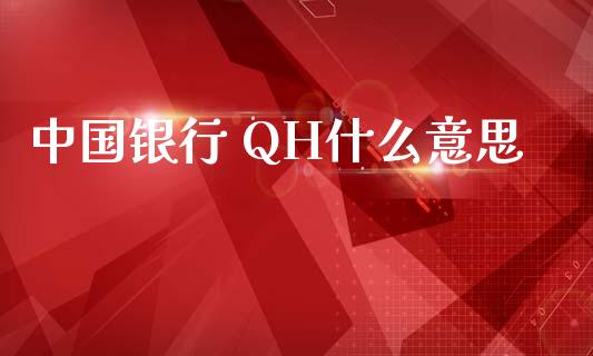 中国银行 QH什么意思_https://wap.qdlswl.com_财经资讯_第1张