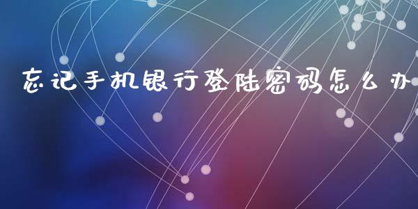 忘记手机银行登陆密码怎么办_https://wap.qdlswl.com_证券新闻_第1张