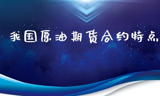 我国原油期货合约特点_https://wap.qdlswl.com_证券新闻_第1张