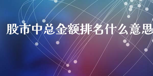 股市中总金额排名什么意思_https://wap.qdlswl.com_证券新闻_第1张