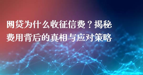 网贷为什么收征信费？揭秘费用背后的真相与应对策略_https://wap.qdlswl.com_证券新闻_第1张