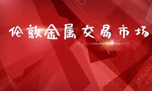 伦敦金属交易市场_https://wap.qdlswl.com_理财投资_第1张