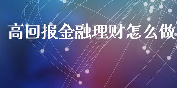 高回报金融理财怎么做_https://wap.qdlswl.com_理财投资_第1张