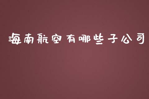 海南航空有哪些子公司_https://wap.qdlswl.com_理财投资_第1张