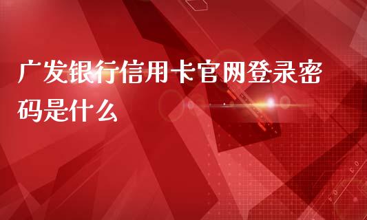 广发银行信用卡官网登录密码是什么_https://wap.qdlswl.com_理财投资_第1张