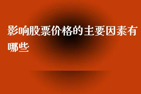 影响股票价格的主要因素有哪些_https://wap.qdlswl.com_全球经济_第1张