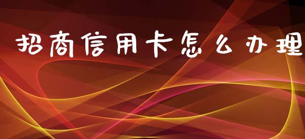 招商信用卡怎么办理_https://wap.qdlswl.com_证券新闻_第1张