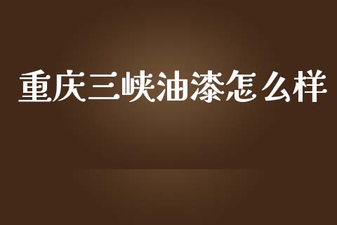 重庆三峡油漆怎么样_https://wap.qdlswl.com_财经资讯_第1张