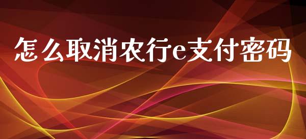 怎么取消农行e支付密码_https://wap.qdlswl.com_证券新闻_第1张