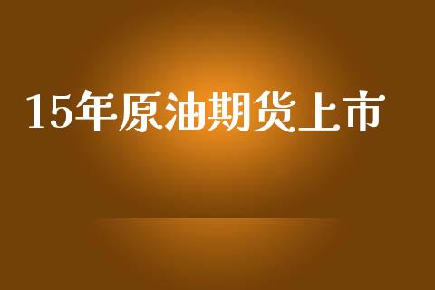 15年原油期货上市_https://wap.qdlswl.com_理财投资_第1张