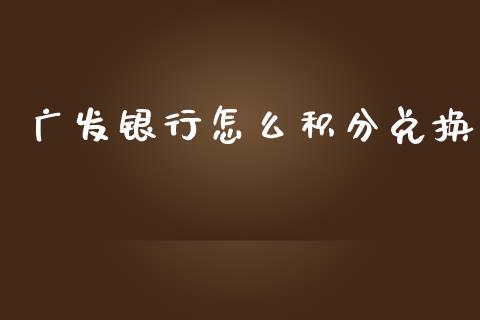 广发银行怎么积分兑换_https://wap.qdlswl.com_证券新闻_第1张