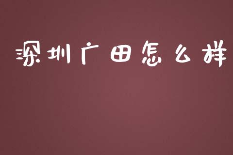 深圳广田怎么样_https://wap.qdlswl.com_证券新闻_第1张