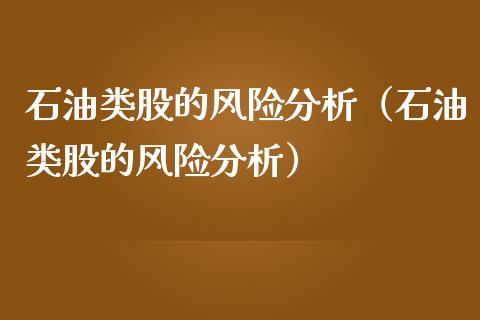 石油类股的风险分析（石油类股的风险分析）_https://wap.qdlswl.com_全球经济_第1张