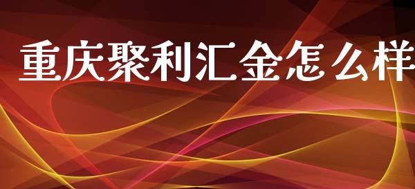 重庆聚利汇金怎么样_https://wap.qdlswl.com_证券新闻_第1张