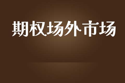 期权场外市场_https://wap.qdlswl.com_证券新闻_第1张