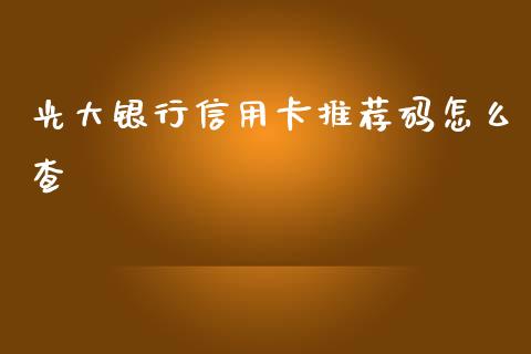 光大银行信用卡推荐码怎么查_https://wap.qdlswl.com_财经资讯_第1张