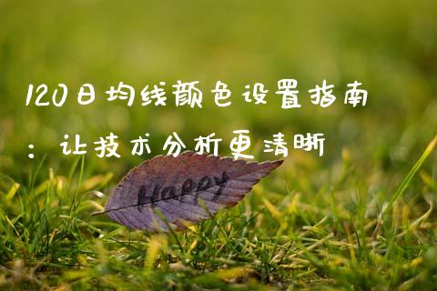 120日均线颜色设置指南:让技术分析更清晰_全球经济_第1张_财经资讯_理财投资_证券新闻_全球经济 120日均线颜色设置指南:让技术分析更清晰_https://wap.qdlswl.com_全球经济_第1张