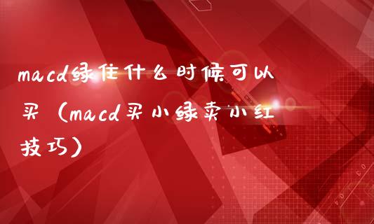 macd绿住什么时候可以买（macd买小绿卖小红技巧）_https://wap.qdlswl.com_财经资讯_第1张