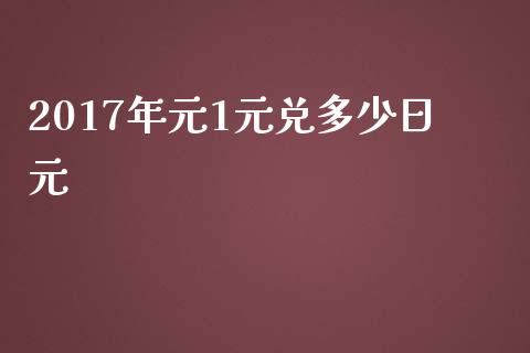 2017年元1元兑多少日元_https://wap.qdlswl.com_全球经济_第1张