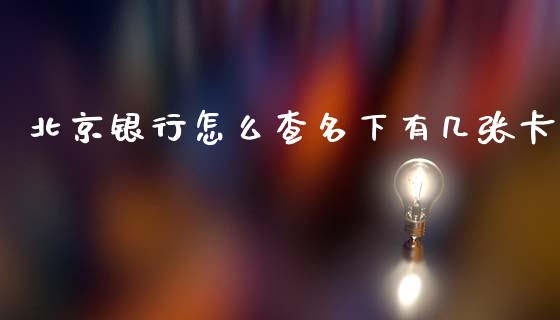 北京银行怎么查名下有几张卡_https://wap.qdlswl.com_全球经济_第1张