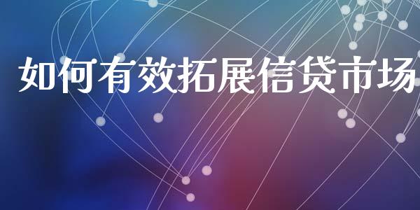 如何有效拓展信贷市场_https://wap.qdlswl.com_全球经济_第1张