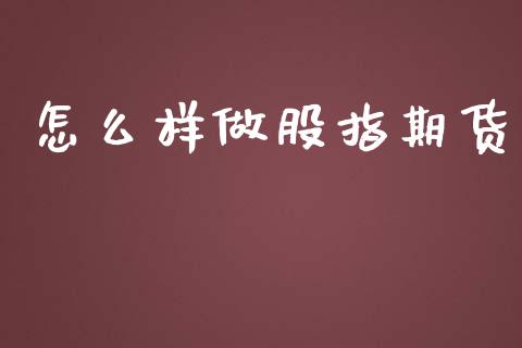 怎么样做股指期货_https://wap.qdlswl.com_全球经济_第1张