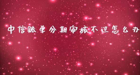 中信账单分期审核不过怎么办_https://wap.qdlswl.com_理财投资_第1张