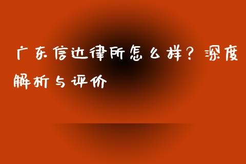 广东信达律所怎么样？深度解析与评价_https://wap.qdlswl.com_证券新闻_第1张