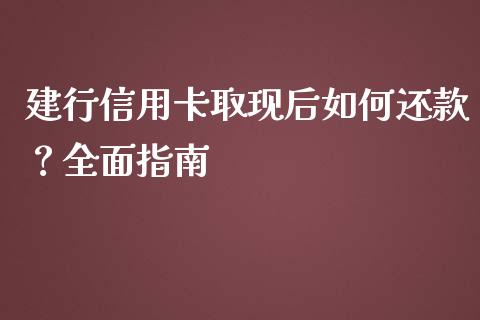建行信用卡取现后如何还款？全面指南_https://wap.qdlswl.com_全球经济_第1张