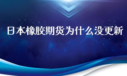 日本橡胶期货为什么没更新_https://wap.qdlswl.com_全球经济_第1张