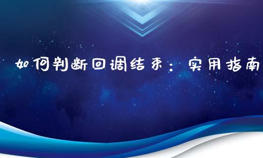 如何判断回调结束：实用指南_https://wap.qdlswl.com_证券新闻_第1张