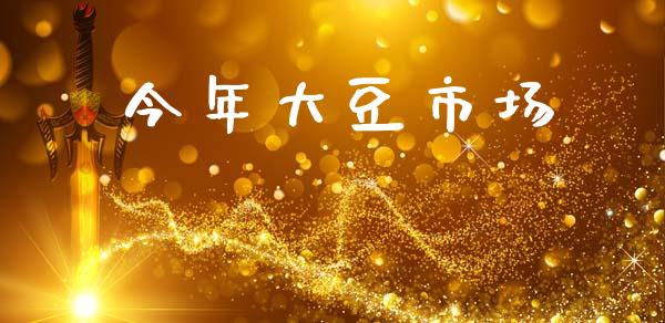 今年大豆市场_https://wap.qdlswl.com_证券新闻_第1张