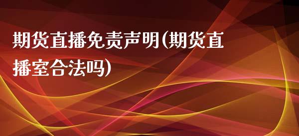 期货直播免责声明(期货直播室合法吗)_https://wap.qdlswl.com_证券新闻_第1张