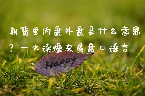 期货里内盘外盘是什么意思?一文读懂交易盘口语言_证券新闻_第1张_财经资讯_理财投资_证券新闻_全球经济 期货里内盘外盘是什么意思?一文读懂交易盘口语言_https://wap.qdlswl.com_证券新闻_第1张
