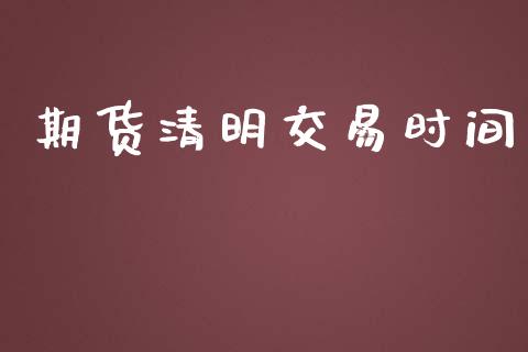 期货清明交易时间_https://wap.qdlswl.com_全球经济_第1张