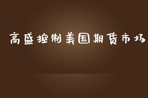 高盛控制美国期货市场_https://wap.qdlswl.com_全球经济_第1张