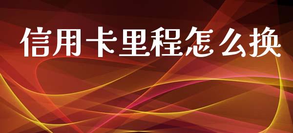 信用卡里程怎么换_https://wap.qdlswl.com_证券新闻_第1张