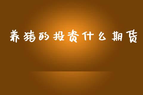 养猪的投资什么期货_https://wap.qdlswl.com_证券新闻_第1张
