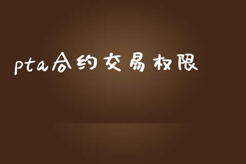 pta合约交易权限_https://wap.qdlswl.com_全球经济_第1张