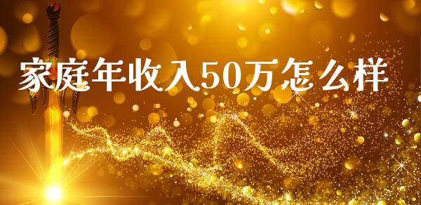 家庭年收入50万怎么样_https://wap.qdlswl.com_证券新闻_第1张