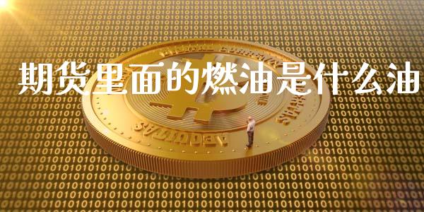 期货里面的燃油是什么油_https://wap.qdlswl.com_证券新闻_第1张