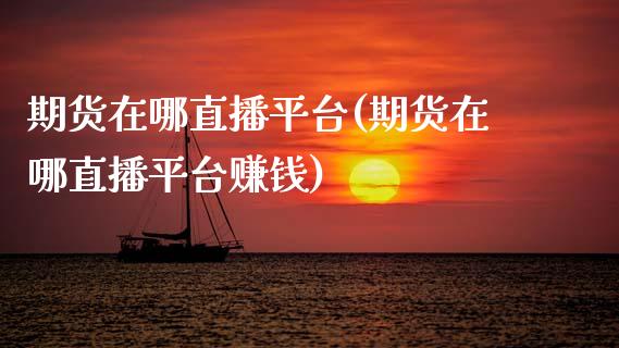 期货在哪直播平台(期货在哪直播平台赚钱)_https://wap.qdlswl.com_全球经济_第1张