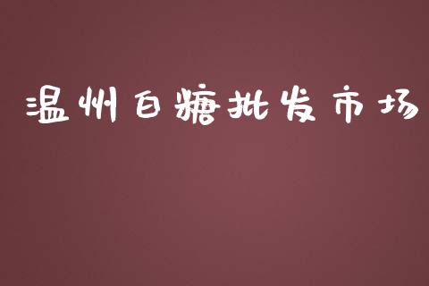 温州白糖批发市场_https://wap.qdlswl.com_全球经济_第1张