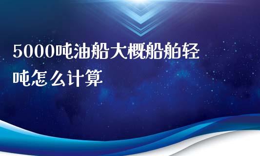 5000吨油船大概船舶轻吨怎么计算_https://wap.qdlswl.com_证券新闻_第1张